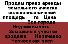 Продам право аренды земельного участка сельхозназначений  площадь 14.3га › Цена ­ 1 500 000 - Все города Недвижимость » Земельные участки продажа   . Карачаево-Черкесская респ.,Черкесск г.